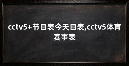 cctv5+节目表今天目表,cctv5体育赛事表