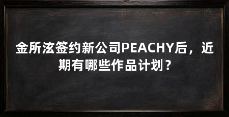金所泫签约新公司PEACHY后,近期有哪些作品计划?