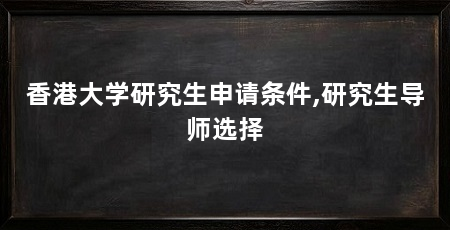 香港大学研究生申请条件,研究生导师选择