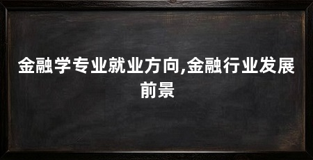 金融学专业就业方向,金融行业发展前景