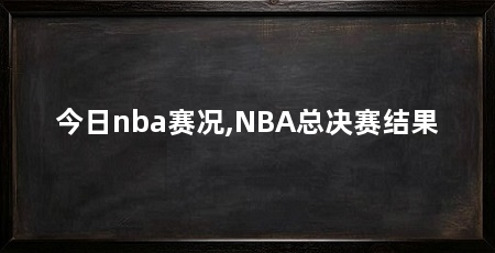 今日nba赛况,NBA总决赛结果