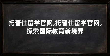 托普仕留学官网,托普仕留学官网，探索国际教育新境界