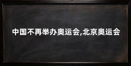中国不再举办奥运会,北京奥运会