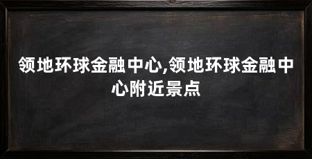 领地环球金融中心,领地环球金融中心附近景点