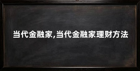 当代金融家,当代金融家理财方法