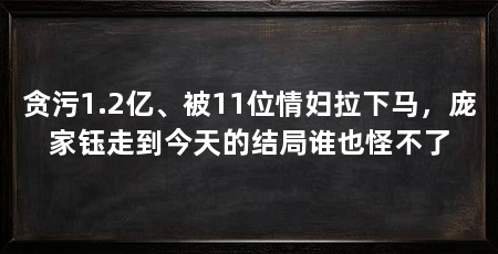 贪污1.2亿、被11位情妇拉下马，庞家钰走到今天的结局谁也怪不了