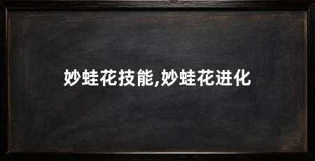 妙蛙花技能,妙蛙花进化