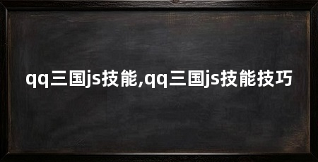 qq三国js技能,qq三国js技能技巧