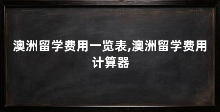 澳洲留学费用一览表,澳洲留学费用计算器