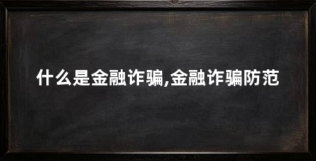 什么是金融诈骗,金融诈骗防范