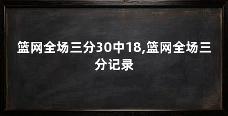 篮网全场三分30中18,篮网全场三分记录