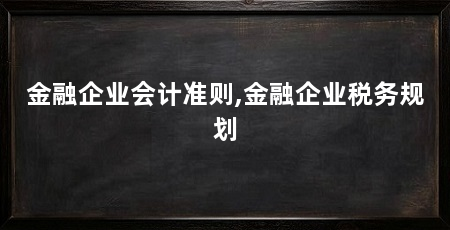金融企业会计准则,金融企业税务规划