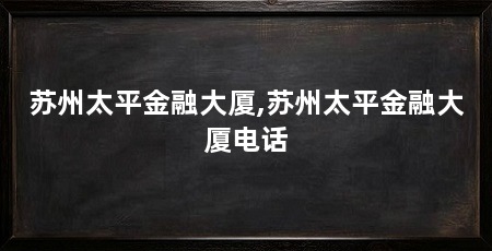 苏州太平金融大厦,苏州太平金融大厦电话