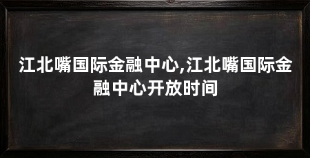 江北嘴国际金融中心,江北嘴国际金融中心开放时间