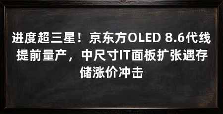 进度超三星!京东方OLED 8.6代线提前量产,中尺寸IT面板扩张遇存储涨价冲击