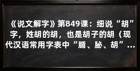 《说文解字》第849课:细说“胡”字,姓胡的胡,也是胡子的胡(现代汉语常用字表中“腯、䏟、胡”是常用字表的解释