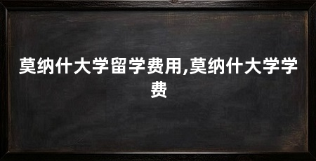 莫纳什大学留学费用,莫纳什大学学费