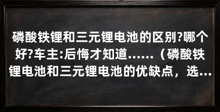 磷酸铁锂和三元锂电池的区别?哪个好?车主:后悔才知道……（磷酸铁锂电池和三元锂电池的优缺点，选择磷酸铁锂电池的优缺点