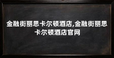 金融街丽思卡尔顿酒店,金融街丽思卡尔顿酒店官网