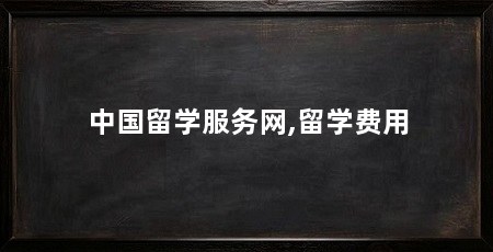 中国留学服务网,留学费用