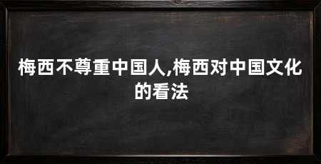 梅西不尊重中国人,梅西对中国文化的看法