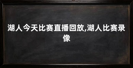 湖人今天比赛直播回放,湖人比赛录像
