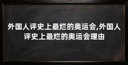 外国人评史上最烂的奥运会,外国人评史上最烂的奥运会理由