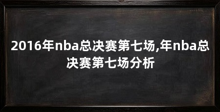 2016年nba总决赛第七场,年nba总决赛第七场分析