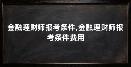 金融理财师报考条件,金融理财师报考条件费用