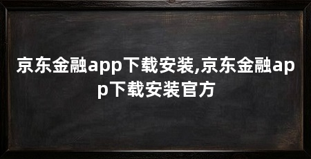 京东金融app下载安装,京东金融app下载安装官方