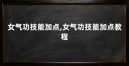 女气功技能加点,女气功技能加点教程