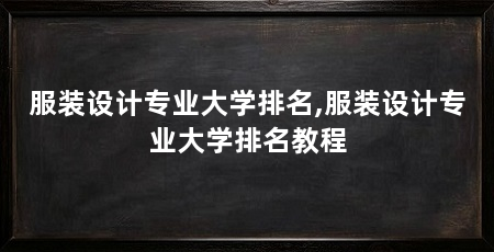 服装设计专业大学排名,服装设计专业大学排名教程