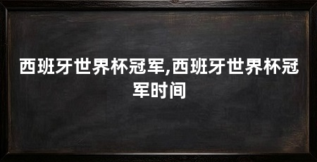 西班牙世界杯冠军,西班牙世界杯冠军时间