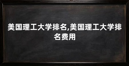 美国理工大学排名,美国理工大学排名费用