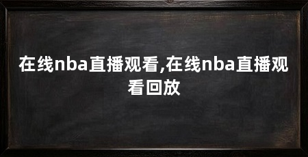 在线nba直播观看,在线nba直播观看回放