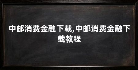 中邮消费金融下载,中邮消费金融下载教程