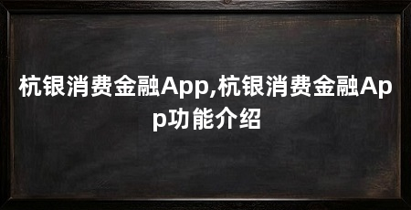杭银消费金融App,杭银消费金融App功能介绍