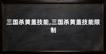 三国杀黄盖技能,三国杀黄盖技能限制