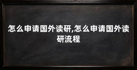 怎么申请国外读研,怎么申请国外读研流程