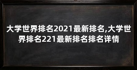大学世界排名2021最新排名,大学世界排名221最新排名排名详情