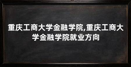 重庆工商大学金融学院,重庆工商大学金融学院就业方向