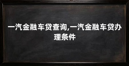 一汽金融车贷查询,一汽金融车贷办理条件