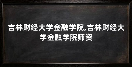 吉林财经大学金融学院,吉林财经大学金融学院师资