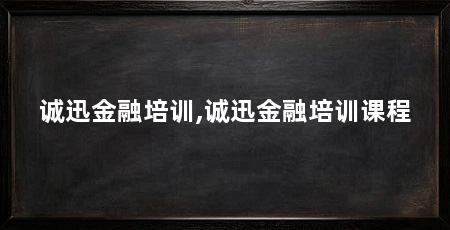 诚迅金融培训,诚迅金融培训课程