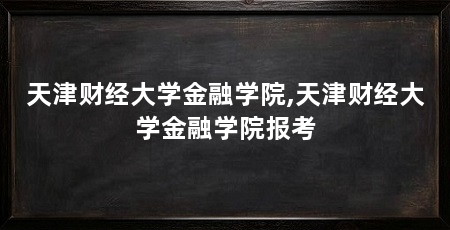 天津财经大学金融学院,天津财经大学金融学院报考