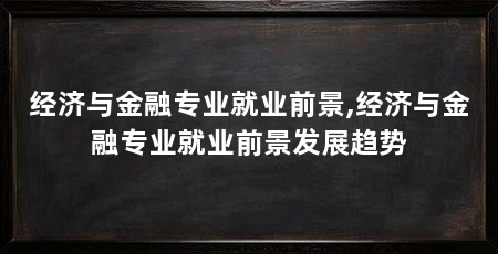 经济与金融专业就业前景,经济与金融专业就业前景发展趋势