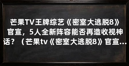 芒果TV王牌综艺《密室大逃脱8》官宣,5人全新阵容能否再造收视神话?(芒果tv《密室大逃脱8》官宣定档5亿元全新阵容引爆期待