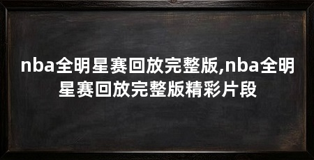 nba全明星赛回放完整版,nba全明星赛回放完整版精彩片段