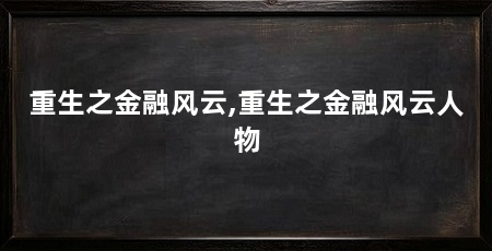 重生之金融风云,重生之金融风云人物