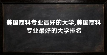 美国商科专业最好的大学,美国商科专业最好的大学排名